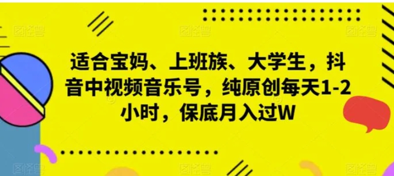 适合宝妈、上班族、大学生，抖音中视频音乐号，纯原创每天1-2小时，保底月入过W-大源资源网