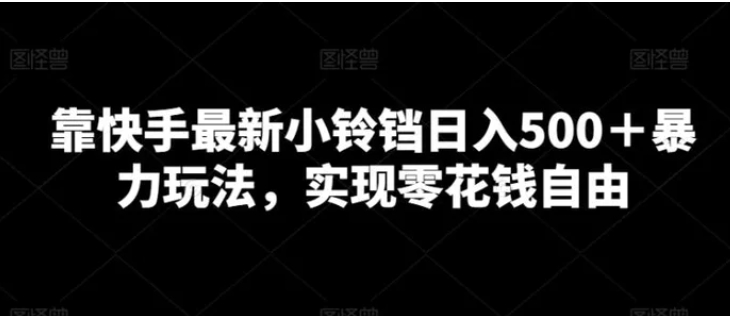 靠快手最新小铃铛日入500＋暴力玩法，实现零花钱自由-大源资源网