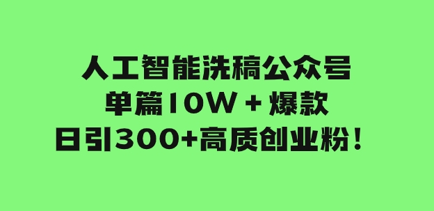 人工智能洗稿公众号单篇10W＋爆款，日引300+高质创业粉！-大源资源网