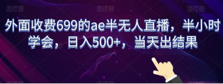 外面收费699的ae半无人直播，半小时学会，日入500+，当天出结果【揭秘】-大源资源网