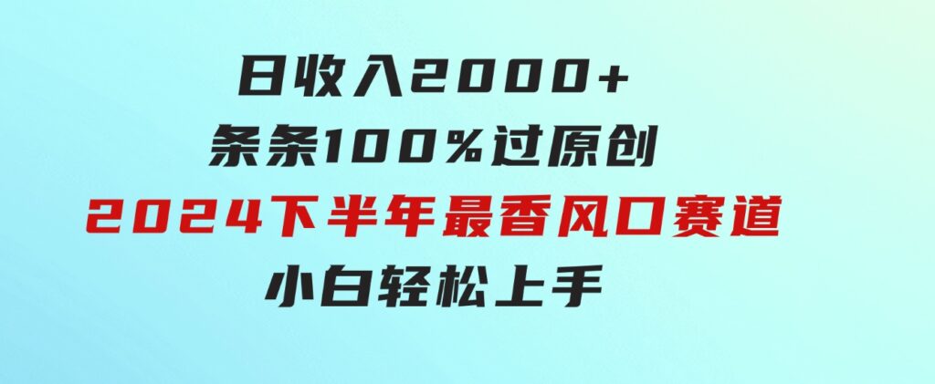 日收入2000+，条条100%过原创，2024下半年最香风口赛道，小白轻松上手-大源资源网