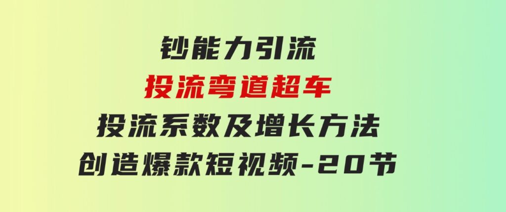 钞能力引流：投流弯道超车，投流系数及增长方法，创造爆款短视频-20节-大源资源网