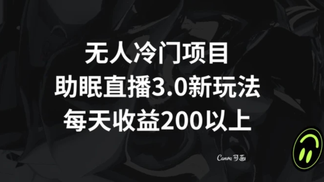 无人冷门项目，助眠直播3.0玩法，每天收益200+【揭秘】-大源资源网