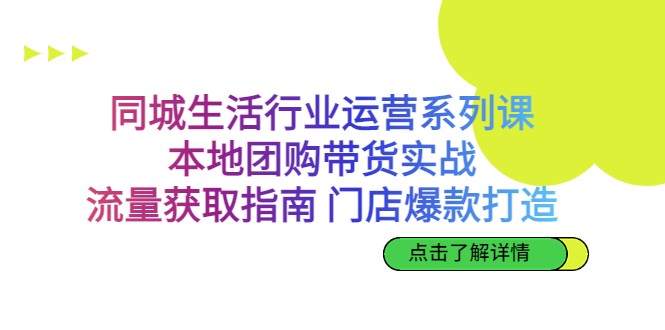 同城生活行业运营系列课：本地团购带货实战，流量获取指南门店爆款打造-大源资源网