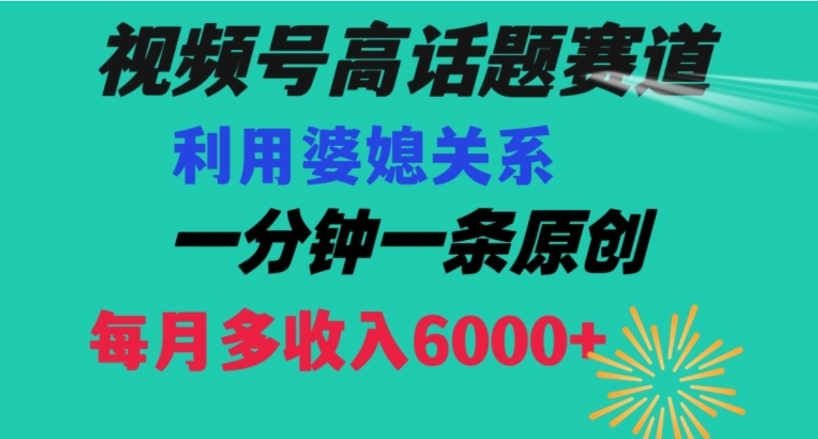 视频号流量赛道{婆媳关系}玩法话题高播放恐怖一分钟一条每月额外收入6000+【揭秘】-大源资源网