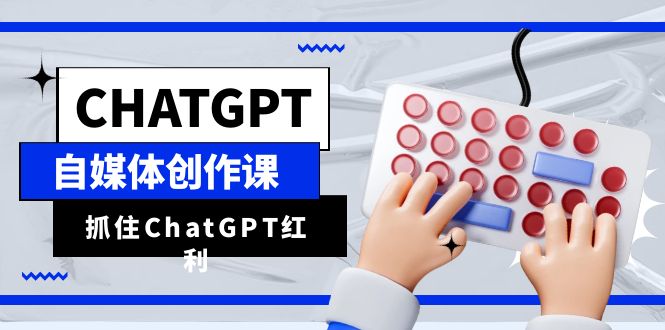 ChatGPT自媒体创作课，抓住ChatGPT红利，助你创作效率提升10倍-大源资源网