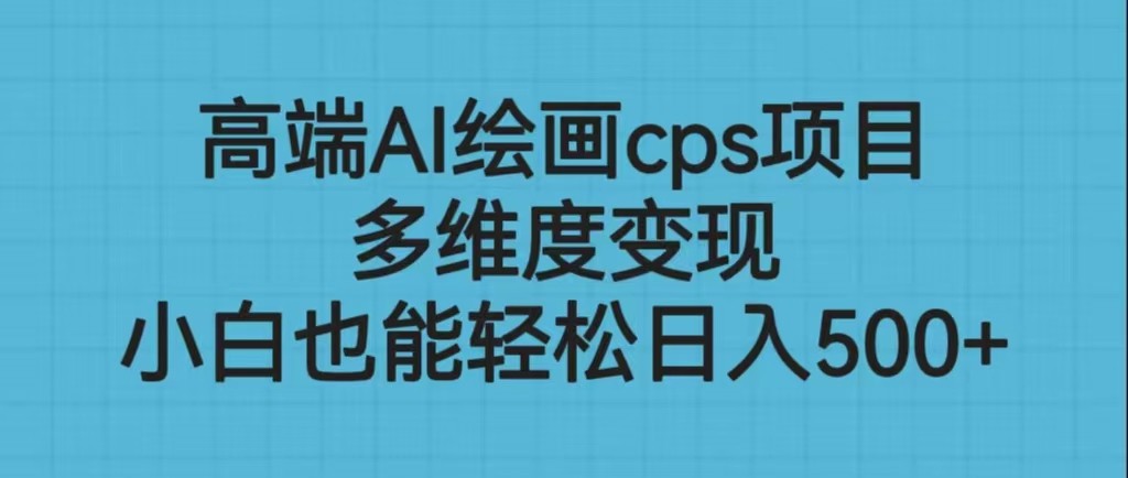 高端AI绘画cps项目，多维度变现，小白也能轻松日入500+-大源资源网