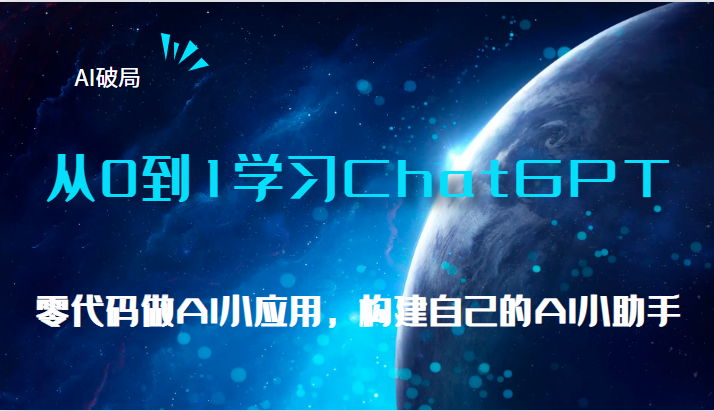 AI破局，从0到1学习ChatGPT，教你零代码做AI小应用，构建自己的AI小助手，-大源资源网