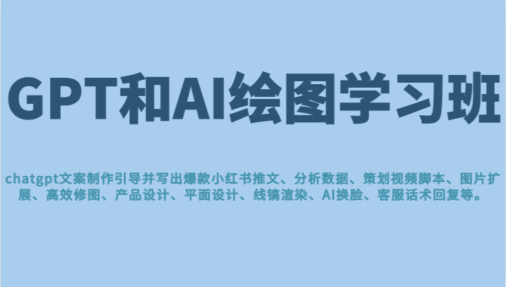 GPT和AI绘图学习班，文案制作引导并写出爆款小红书推文、AI换脸、客服话术-大源资源网