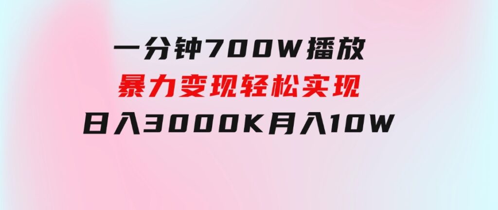 一分钟700W播放，暴力变现，轻松实现日入3000K月入10W-大源资源网