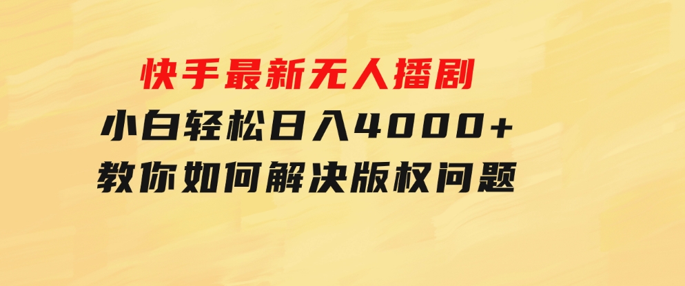 快手最新无人播剧，小白轻松日入4000+教你如何解决版权问题，手机也能-大源资源网