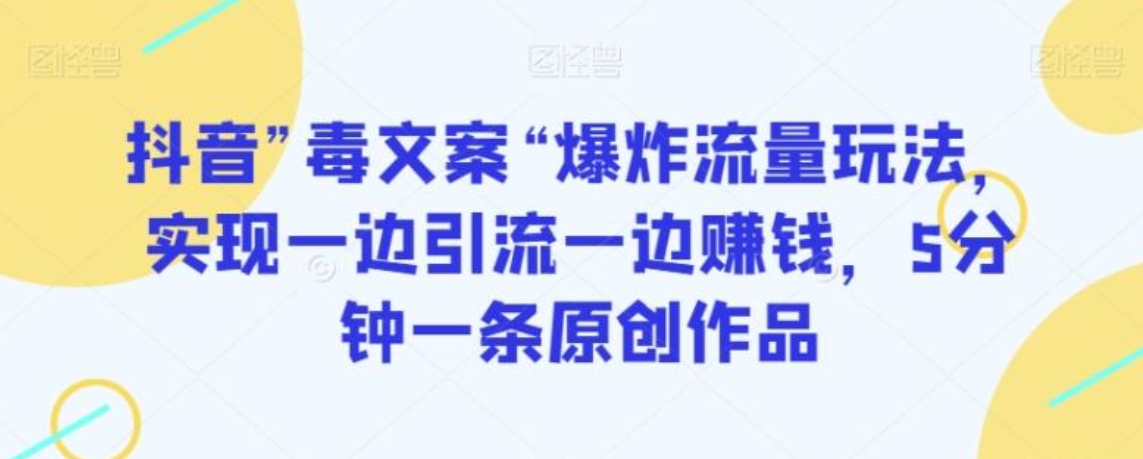 抖音”毒文案“爆炸流量玩法，实现一边引流一边赚钱，5分钟一条原创作品【揭秘】-大源资源网