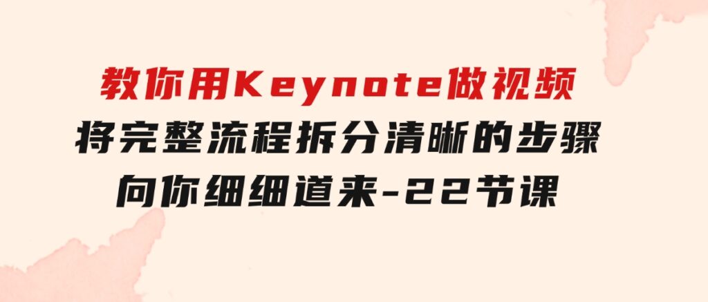 教你用Keynote做视频，将完整流程拆分清晰的步骤，向你细细道来-22节课-大源资源网