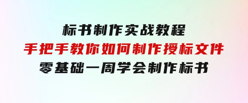 标书制作实战教程，手把手教你如何制作授标文件，零基础一周学会制作标书-大源资源网