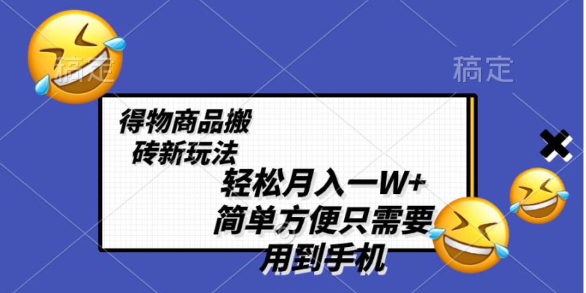 轻松月入一W+，得物商品搬砖新玩法，简单方便一部手机即可不需要剪辑制作-大源资源网