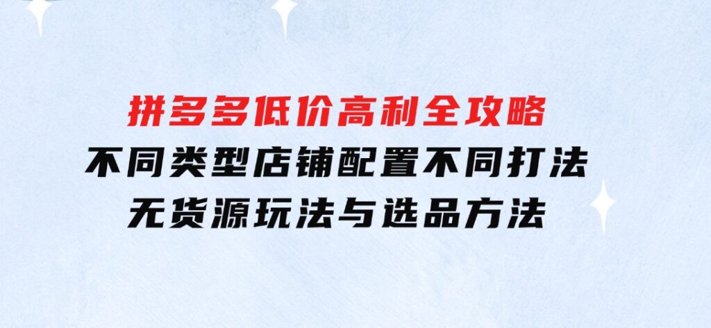 拼多多低价高利全攻略：不同类型店铺配置不同打法，无货源玩法与选品方法-大源资源网