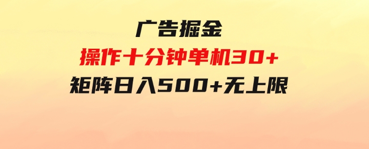 广告掘金，操作十分钟单机30+，矩阵日入500+无上限-大源资源网