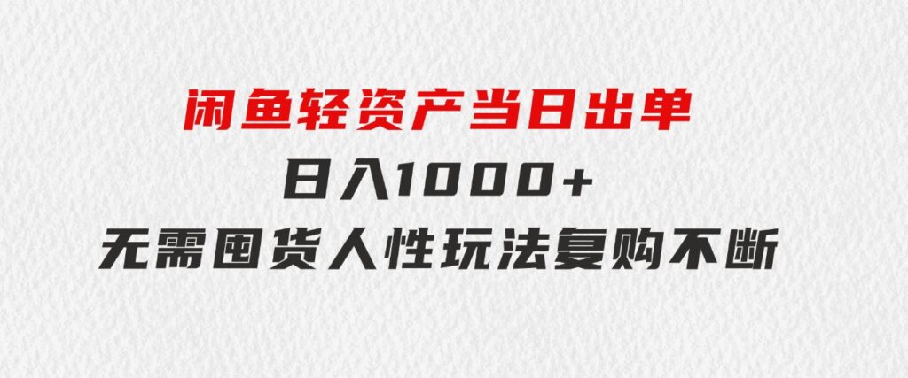 闲鱼轻资产当日出单日入1000+无需囤货人性玩法复购不断-大源资源网