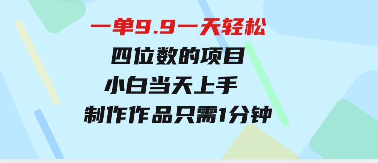 一单9.9，一天轻松四位数的项目，不挑人，小白当天上手制作作品只需1分钟-大源资源网