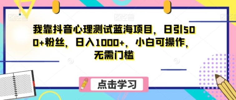 我靠抖音心理测试蓝海项目，日引500+粉丝，日入1000+，小白可操作，无需门槛-大源资源网