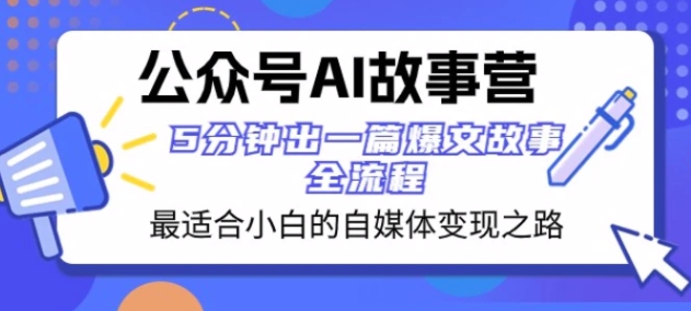 公众号AI故事营最适合小白的自媒体变现之路5分钟出一篇爆文故事全流程-大源资源网