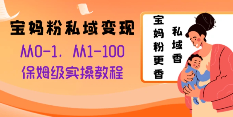 宝妈粉私域变现从0-1，从1-100，保姆级实操教程，长久稳定的变现之法-大源资源网