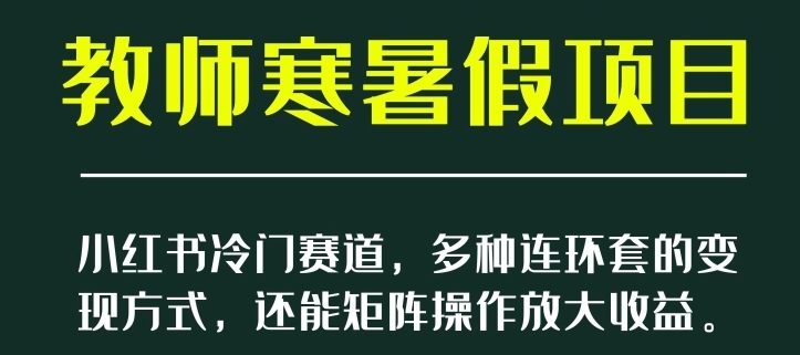 小红书冷门赛道，教师寒暑假项目，多种连环套的变现方式，还能矩阵操作放大收益【揭秘】-大源资源网