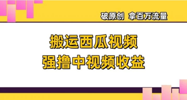 搬运西瓜视频强撸中视频收益，日赚600+破原创，拿百万流量【揭秘】-大源资源网