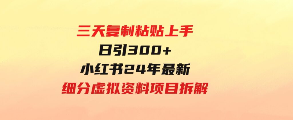 （9764期）三天复制粘贴上手日引300+月变现5位数小红书24年最新细分虚拟资料项目拆解-大源资源网