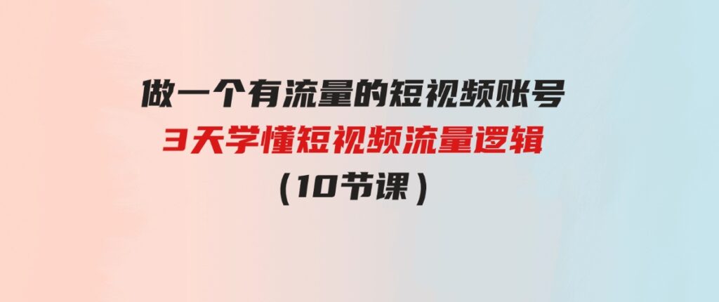 （9686期）做一个有流量的短视频账号，3天学懂短视频流量逻辑（10节课）-大源资源网