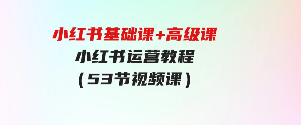 （9660期）小红书基础课+高级课-小红书运营教程（53节视频课）-大源资源网