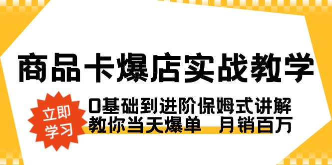 商品卡·爆店实战教学，0基础到进阶保姆式讲解，教你当天爆单月销百万-大源资源网