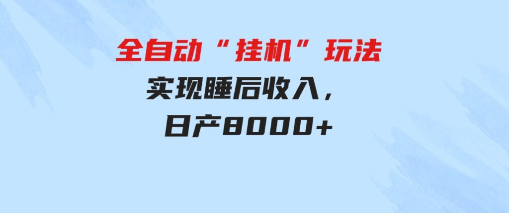 （9596期）全自动“挂机”玩法，实现睡后收入，日产8000+-大源资源网