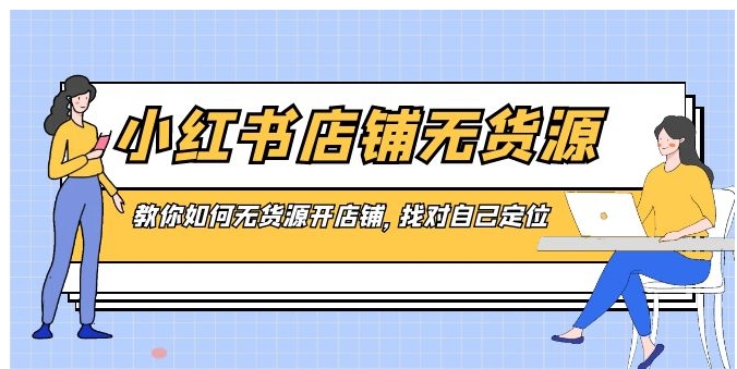 小红书店铺-无货源，教你如何无货源开店铺，找对自己定位-大源资源网