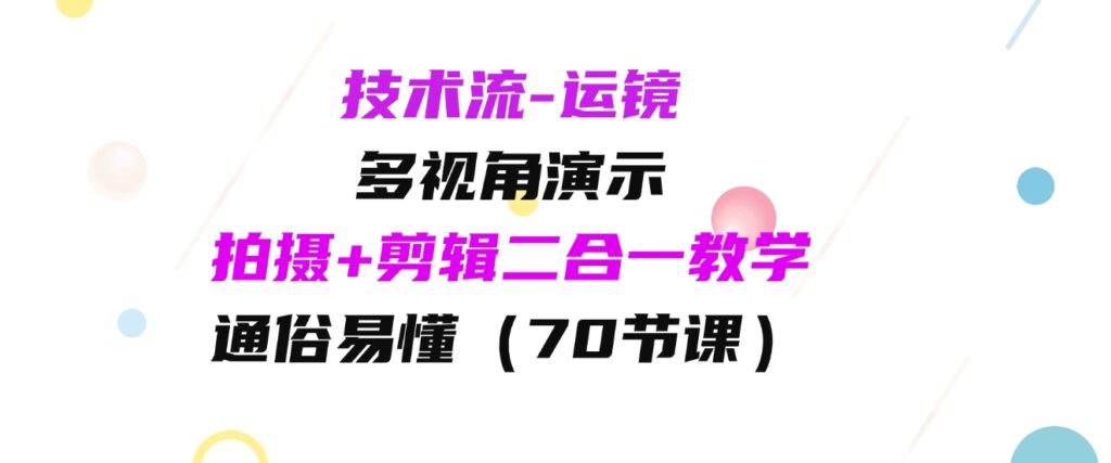 （9545期）技术流-运镜，多视角演示，拍摄+剪辑二合一教学，通俗易懂（70节课）-大源资源网