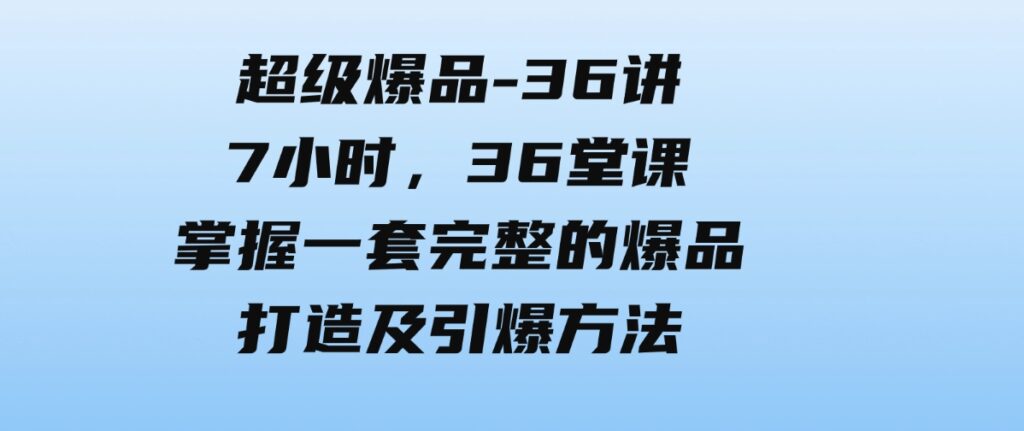 （9525期）超级爆品-36讲，7小时，36堂课，掌握一套完整的爆品打造及引爆方法-大源资源网