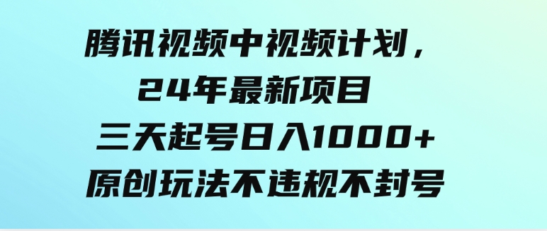 （9516期）腾讯视频中视频计划，24年最新项目三天起号日入1000+原创玩法不违规不封号-大源资源网