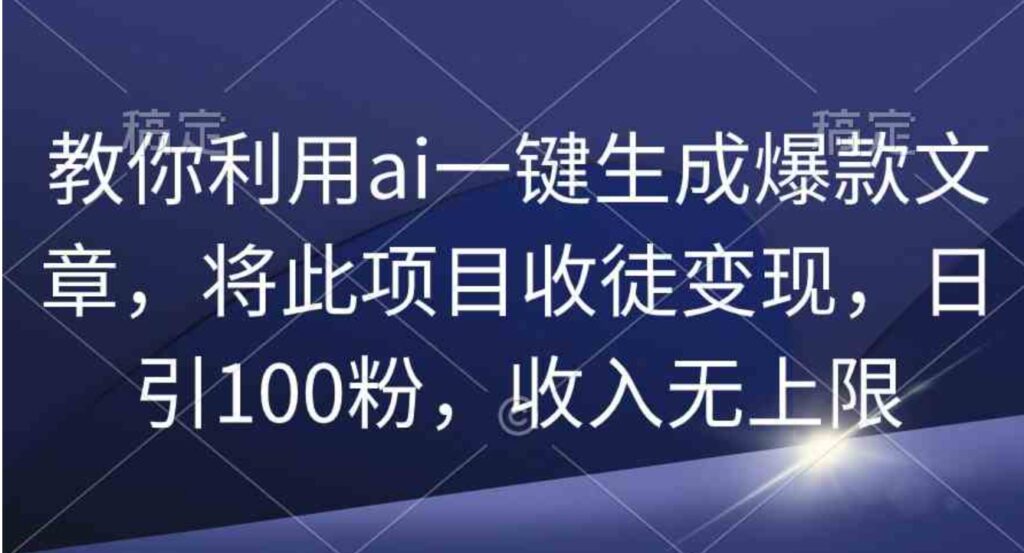 （9495期）教你利用ai一键生成爆款文章，将此项目收徒变现，日引100粉，收入无上限-大源资源网